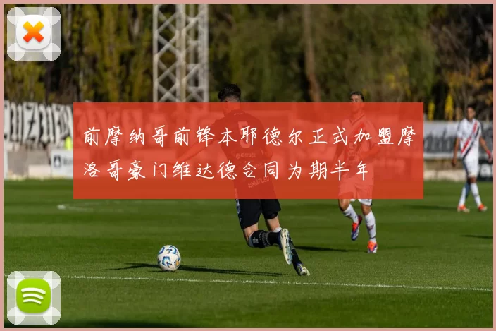 前摩纳哥前锋本耶德尔正式加盟摩洛哥豪门维达德合同为期半年