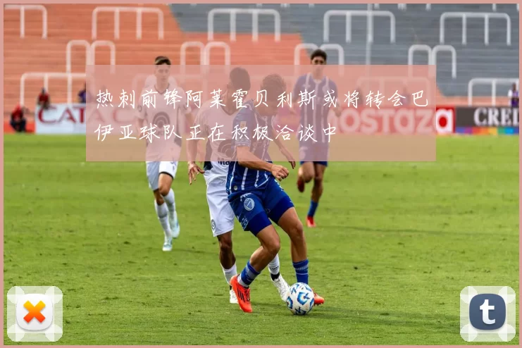 热刺前锋阿莱霍贝利斯或将转会巴伊亚球队正在积极洽谈中